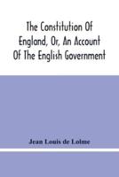 The Constitution Of England, Or, An Account Of The English Government : In Which It Is Compared With The Republican Form Of Government, And Occasionally With The Other Monarchies In Europe