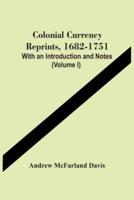 Colonial Currency Reprints, 1682-1751 : With An Introduction And Notes (Volume I)