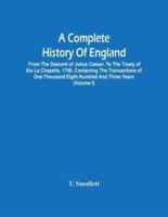 A Complete History Of England : From The Descent Of Julius Caesar, To The Treaty Of Aix La Chapelle, 1748. Containing The Transactions Of One Thousand Eight Hundred And Three Years (Volume I)