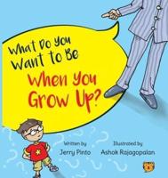 WHAT DO YOU WANT TO BE WHEN YOU GROW UP?