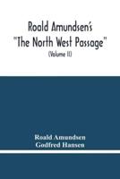 Roald Amundsen'S "The North West Passage" : Being The Record Of A Voyage Of Exploration Of The Ship "Gjoa" 1903-1907 (Volume Ii)
