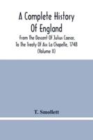 A Complete History Of England : From The Descent Of Julius Caesar, To The Treaty Of Aix La Chapelle, 1748. Containing The Transactions Of One Thousand Eight Hundred And Three Years (Volume Ii)