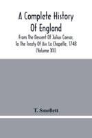 A Complete History Of England : From The Descent Of Julius Caesar, To The Treaty Of Aix La Chapelle, 1748. Containing The Transactions Of One Thousand Eight Hundred And Three Years (Volume Xii)