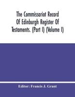 The Commissariot Record Of Edinburgh Register Of Testaments. (Part I) (Volume I)