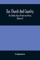 Our Church And Country : The Catholic Pages Of American History A Review Of The Achievements Of The Church And Her Sons In Amerca From The Discovery Of The Continent To The Dawn Of The Twentieth Century. (Volume II)