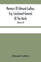Memoirs Of Edmund Ludlow, Esq. Lieutenant-General Of The Horfe : With A Collection Of Original Papers, Serving To Confirm And Illustrate Many Important Passages Of This And The Preceeding Volume (Volume Iii)
