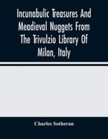Incunabulic Treasures And Meadieval Nuggets From The Trivulzio Library Of Milan, Italy : Including Vellum Manuscripts Of The Thirteenth To Seventeenth Centuries