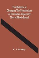 The Methods Of Changing The Constitutions Of The States, Especially That Of Rhode Island