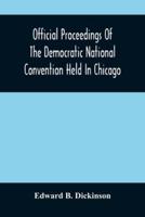 Official Proceedings Of The Democratic National Convention Held In Chicago, Ill., July 7Th, 8Th, 9Th, 10Th And 11Th, 1896; Containing Also, The Preliminary Proceedings Of The Democratic National Committee. Etc. With An Appendix Containing The Proceeding O
