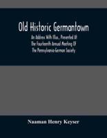 Old Historic Germantown; An Address With Illus., Presented At The Fourteenth Annual Meeting Of The Pennsylvania-German Society