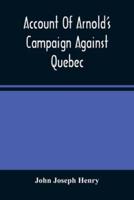 Account Of Arnold'S Campaign Against Quebec : And Of The Hardships And Sufferings Of That Band Of Heroes Who Traversed The Wilderness Of Maine From Cambridge To The St. Lawrence, In The Autumn Of 1775
