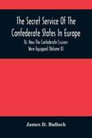 The Secret Service Of The Confederate States In Europe, Or, How The Confederate Cruisers Were Equipped (Volume Ii)