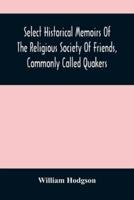 Select Historical Memoirs Of The Religious Society Of Friends, Commonly Called Quakers : Being A Succinct Account Of Their Character And Course During The Seventeenth And Eighteenth Centuries