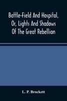 Battle-Field And Hospital, Or, Lights And Shadows Of The Great Rebellion : Including Thrilling Adventures, Daring Deeds, Heroic Exploits, And Wonderful Escapes Of Spies And Scouts, Together With The Songs, Ballads Anecdotes, And Humorous Incidents Of The 