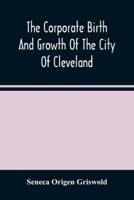 The Corporate Birth And Growth Of The City Of Cleveland : An Address To The Early Settlers' Association Of Cleveland, Delivered July 22D, 1884