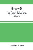 History Of The Great Rebellion : From Its Commencement To Its Close, Giving An Account Of Its Origin, The Secession Of The Southern States, And The Formation Of The Confederate Government, The Concentration Of The Military And Financial Resources Of The F