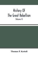 History Of The Great Rebellion : From Its Commencement To Its Close, Giving An Account Of Its Origin, The Secession Of The Southern States, And The Formation Of The Confederate Government, The Concentration Of The Military And Financial Resources Of The F