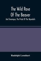 The Wild Rose Of The Beaver ; And Tononqua, The Pride Of The Wyandots : Two Border Tales Of The 18Th Century