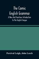 The Comic English Grammar; A New And Facetious Introduction To The English Tongue
