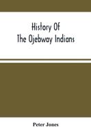 History Of The Ojebway Indians : With Especial Reference To Their Conversion To Christianity ; With A Brief Memoir Of The Writer