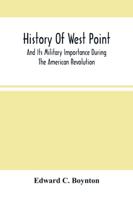 History Of West Point : And Its Military Importance During The American Revolution ; And The Origin And Progress Of The United States Military Academy