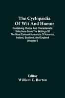 The Cyclopædia Of Wit And Humor : Containing Choice And Characteristic Selections From The Writings Of The Most Eminent Humorists Of America, Ireland, Scotland, And England (Volume I)