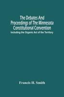 The Debates And Proceedings Of The Minnesota Constitutional Convention : Including The Organic Act Of The Territory