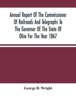 Annual Report Of The Commissioner Of Railroads And Telegraphs To The Governor Of The State Of Ohio For The Year 1867