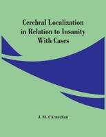 Cerebral Localization In Relation To Insanity : With Cases