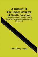 A History Of The Upper Country Of South Carolina : From The Earliest Periods To The Close Of The War Of Independence (Volume I)