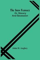 The Iron Furnace; Or, Slavery And Secession