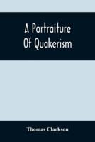 A Portraiture Of Quakerism : Taken From A View Of The Moral Education, Discipline, Peculiar Customs, Religious Principles, Political And Civil Economy, And Character, Of The Society Of Friends