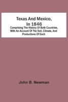 Texas And Mexico, In 1846 : Comprising The History Of Both Countries, With An Account Of The Soil, Climate, And Productions Of Each