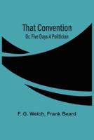 That Convention; Or, Five Days A Politician