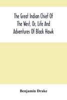 The Great Indian Chief Of The West, Or, Life And Adventures Of Black Hawk