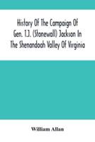 History Of The Campaign Of Gen. T.J. (Stonewall) Jackson In The Shenandoah Valley Of Virginia : From November 4, 1861, To June 17, 1862