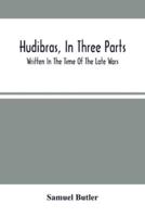 Hudibras, In Three Parts; Written In The Time Of The Late Wars