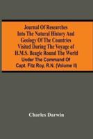 Journal Of Researches Into The Natural History And Geology Of The Countries Visited During The Voyage Of H.M.S. Beagle Round The World : Under The Command Of Capt. Fitz Roy, R.N. (Volume Ii)