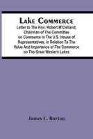Lake Commerce : Letter To The Hon. Robert M'Clelland, Chairman Of The Committee On Commerce In The U.S. House Of Representatives, In Relation To The Value And Importance Of The Commerce On The Great Western Lakes