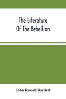 The Literature Of The Rebellion : A Catalogue Of Books And Pamphlets Relating To The Civil War In The United States, And On Subjects Growing Out Of That Event, Together With Works On American Slavery, And Essays From Reviews On The Same Subjects
