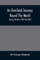 An Overland Journey Round The World : During The Years 1841 And 1842