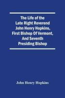 The Life Of The Late Right Reverend John Henry Hopkins, First Bishop Of Vermont, And Seventh Presiding Bishop