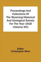 Proceedings And Collections Of The Wyoming Historical And Geological Society For The Year 1918 (Volume Xvi)