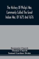 The History Of Philip'S War, Commonly Called The Great Indian War, Of 1675 And 1676. Also, Of The French And Indian Wars At The Eastward, In 1689, 1690, 1692, 1696, And 1704