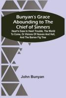 Bunyan'S Grace Abounding To The Chief Of Sinners : Heart'S Ease In Heart Trouble, The World To Come, Or Visions Of Heaven And Hell, And The Barren Fig Tree