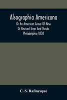 Alsographia Americana : Or An American Grove Of New Or Revised Trees And Shrubs Philadelphia 1838