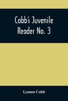 Cobb'S Juvenile Reader No. 3 : Containing Interesting, Historical, Moral, And Instructive Reading Lessons, Composed Of Words Of A Greater Number Of Syllables Than The Lessons In Nos. I And Ii, And A Greater Variety Of Composition, Both In Prose And Poetry