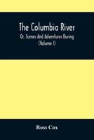 The Columbia River , Or, Scenes And Adventures During A Residence Of Six Years On The Western Side Of The Rocky Mountains Among Various Tribes Of Indians Hitherto Unknown : Together With A Journey Across The American Continent (Volume I)