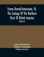 Fauna Boreali-Americana, Or, The Zoology Of The Northern Parts Of British America : Containing Descriptions Of The Objects Of Natural History Collected On The Late Northern Land Expeditions, Under Command Of Captain Sir John Franklin, R.N. (Volume I)