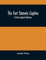 The Fort Stanwix Captive, Or New England Volunteer, Being The Extraordinary Life And Adventures Of Isaac Hubbell Among The Indians Of Canada And The West, In The War Of The Revolution, And The Story Of His Marriage With The Indian Princess, Now First Publ